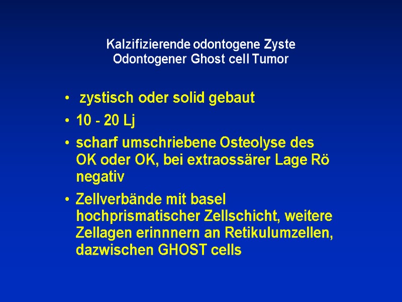 Kalzifizierende odontogene Zyste Odontogener Ghost cell Tumor  zystisch oder solid gebaut 10 -